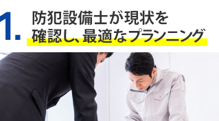 1.防犯設備士が現状を確認し、最適なプランニング